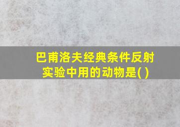 巴甫洛夫经典条件反射实验中用的动物是( )